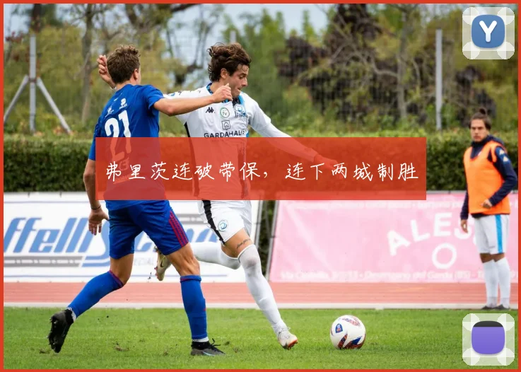 弗里茨连破带保，连下两城制胜