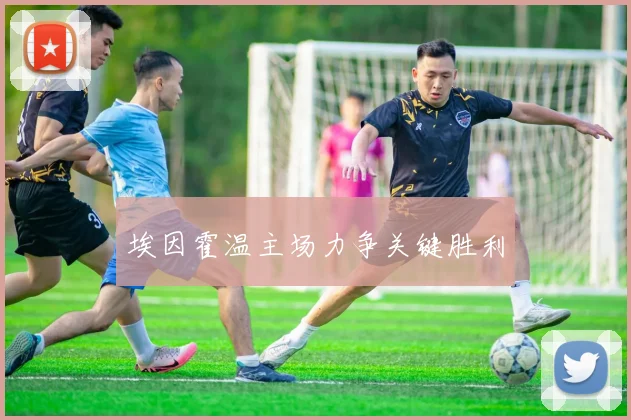 埃因霍温主场力争关键胜利