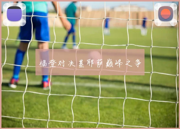 福登对决基耶萨巅峰之争