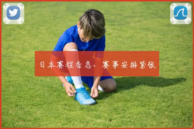 日本赛程告急，赛事安排紧张