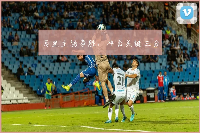 马里主场争胜，冲击关键三分