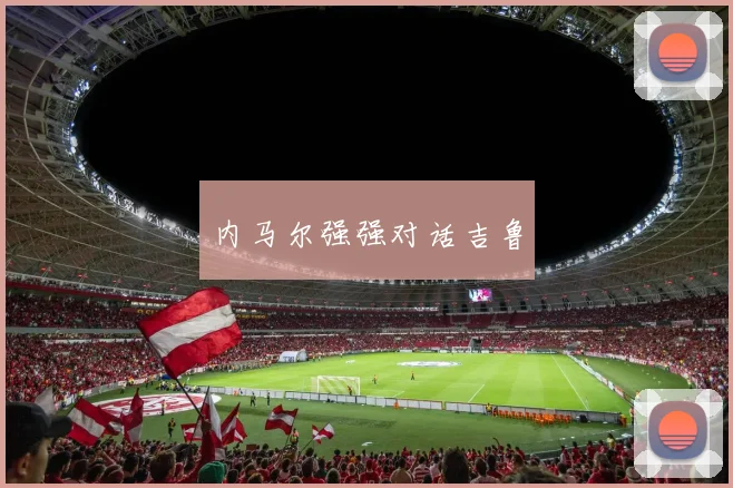 内马尔强强对话吉鲁