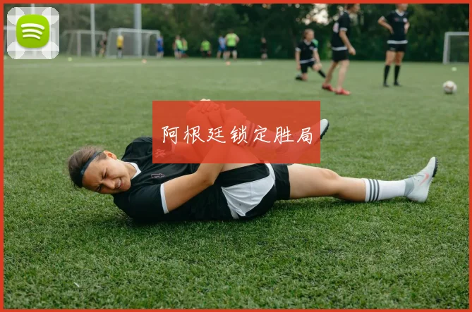 阿根廷锁定胜局