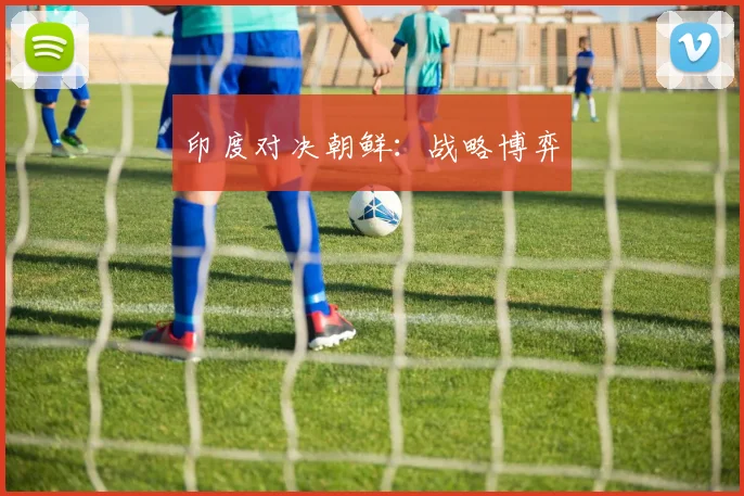 印度对决朝鲜：战略博弈