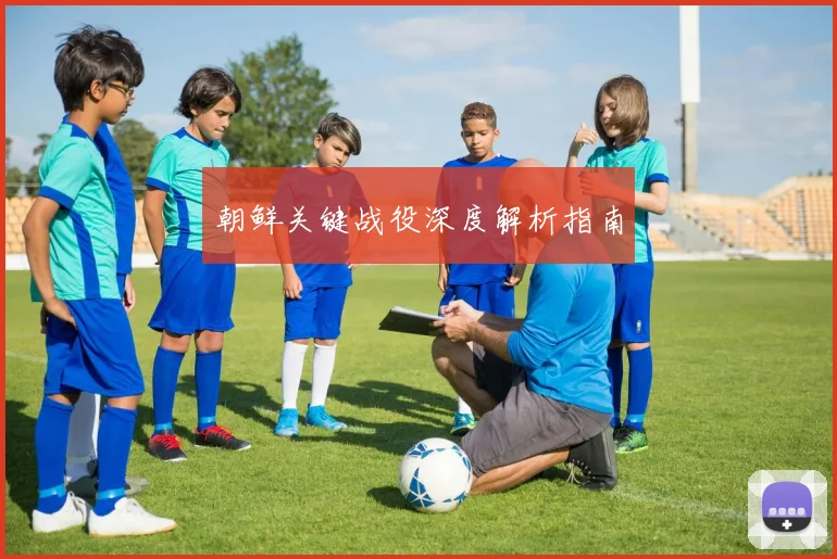 朝鲜关键战役深度解析指南
