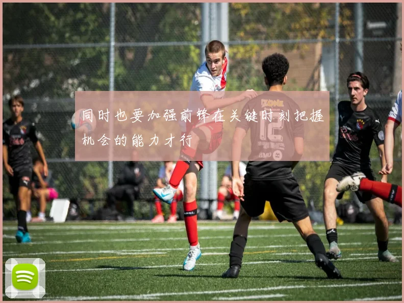同时也要加强前锋在关键时刻把握机会的能力才行