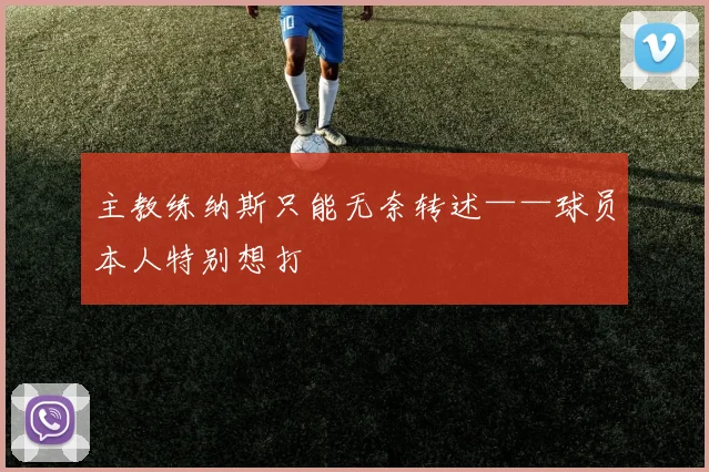 主教练纳斯只能无奈转述——球员本人特别想打