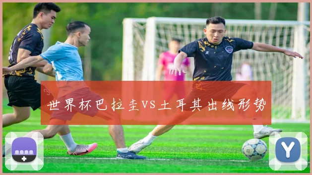 世界杯巴拉圭vs土耳其出线形势