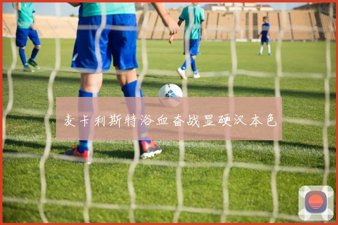 麦卡利斯特浴血奋战显硬汉本色