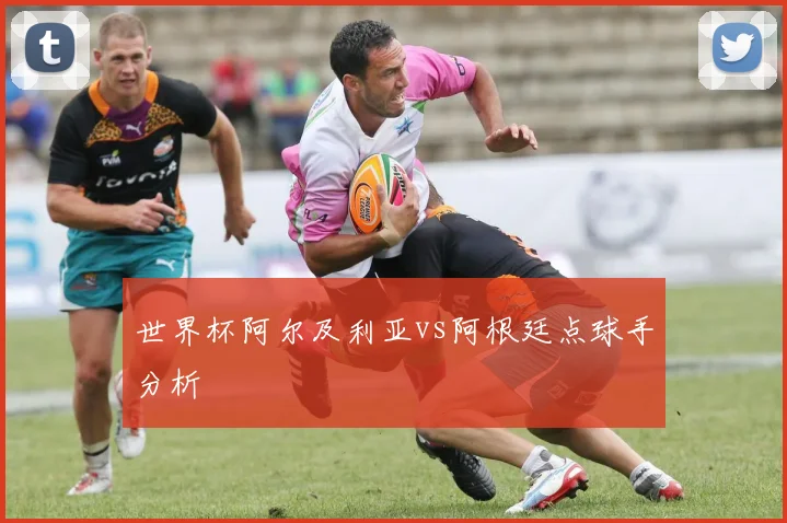 世界杯阿尔及利亚vs阿根廷点球手分析