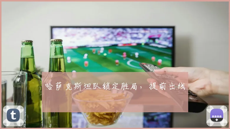 哈萨克斯坦队锁定胜局，提前出线