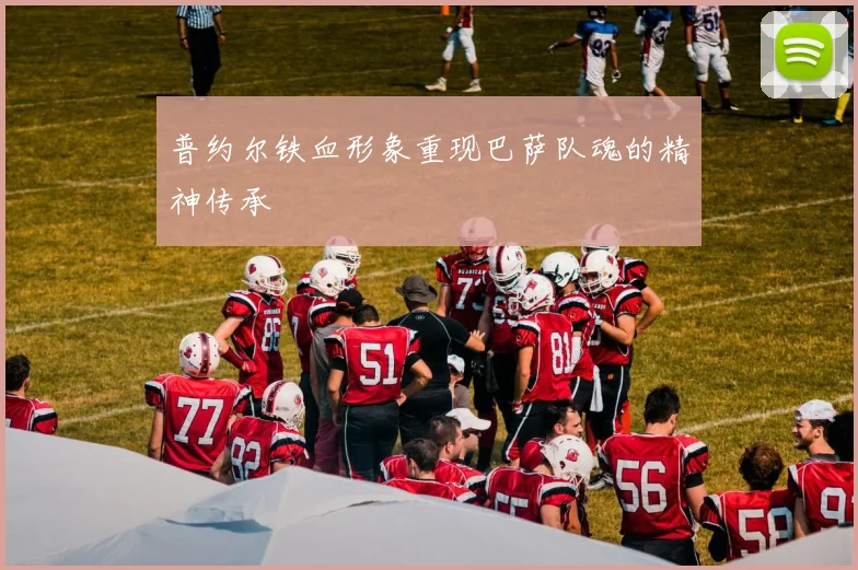 普约尔铁血形象重现巴萨队魂的精神传承