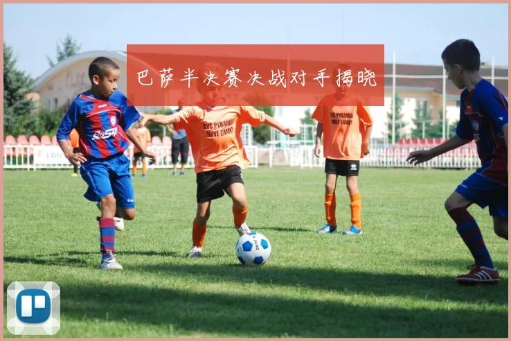 巴萨半决赛决战对手揭晓
