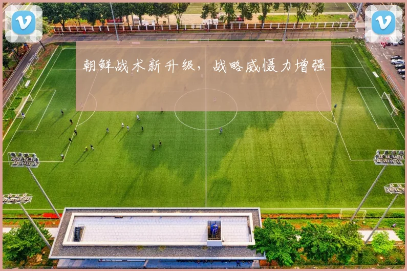 朝鲜战术新升级，战略威慑力增强