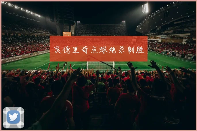 莫德里奇点球绝杀制胜
