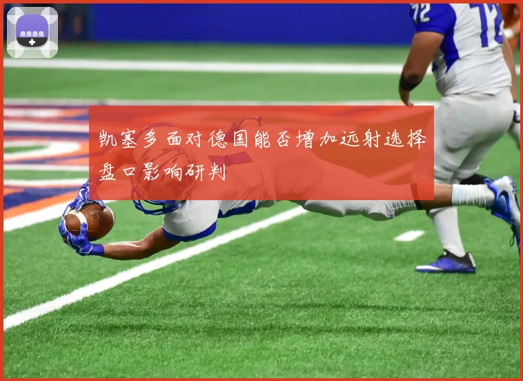 凯塞多面对德国能否增加远射选择盘口影响研判