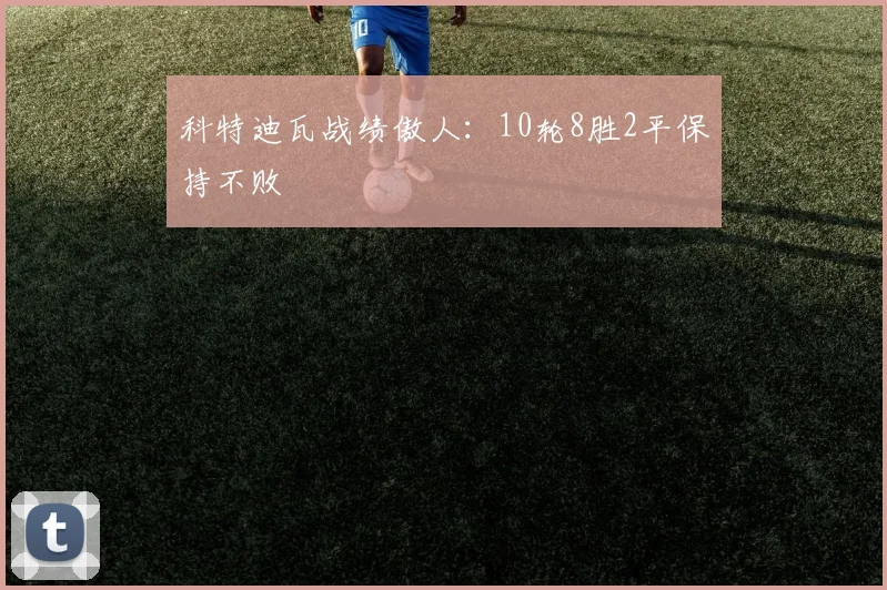科特迪瓦战绩傲人：10轮8胜2平保持不败