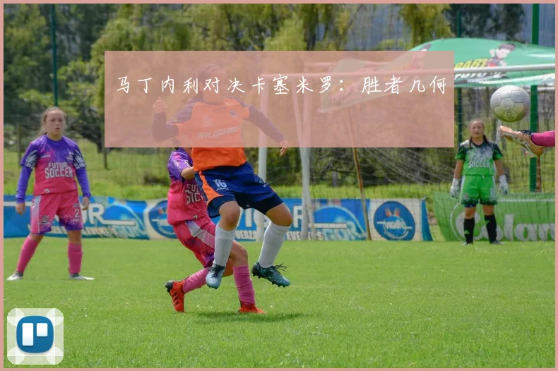 马丁内利对决卡塞米罗：胜者几何