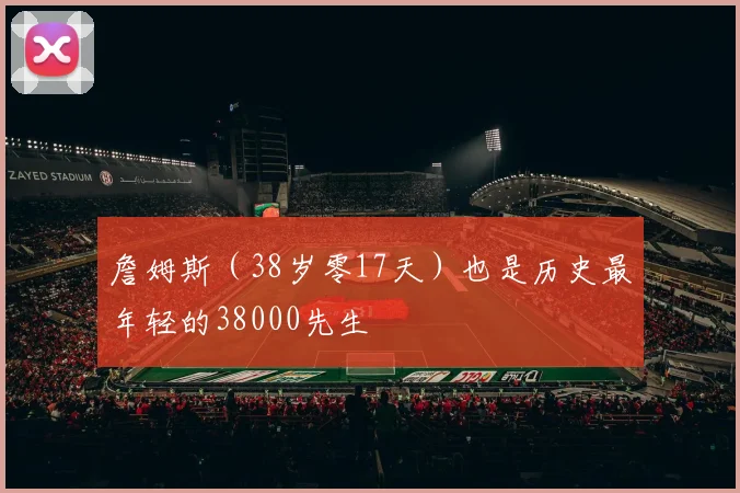 詹姆斯（38岁零17天）也是历史最年轻的38000先生