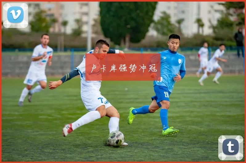 卢卡库强势冲冠
