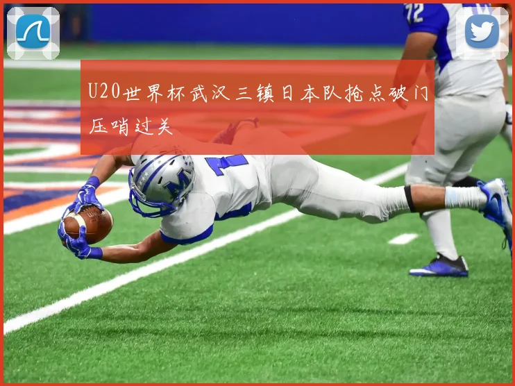 U20世界杯武汉三镇日本队抢点破门压哨过关