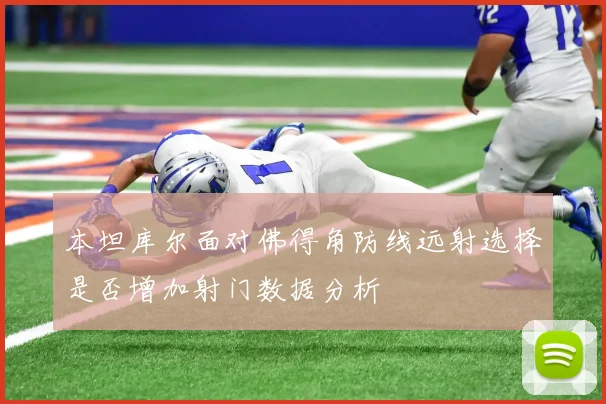 本坦库尔面对佛得角防线远射选择是否增加射门数据分析