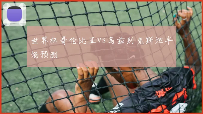 世界杯哥伦比亚vs乌兹别克斯坦半场预测