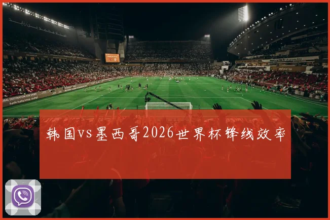 韩国vs墨西哥2026世界杯锋线效率