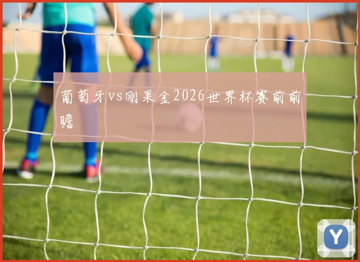 葡萄牙vs刚果金2026世界杯赛前前瞻