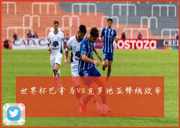 世界杯巴拿马vs克罗地亚锋线效率