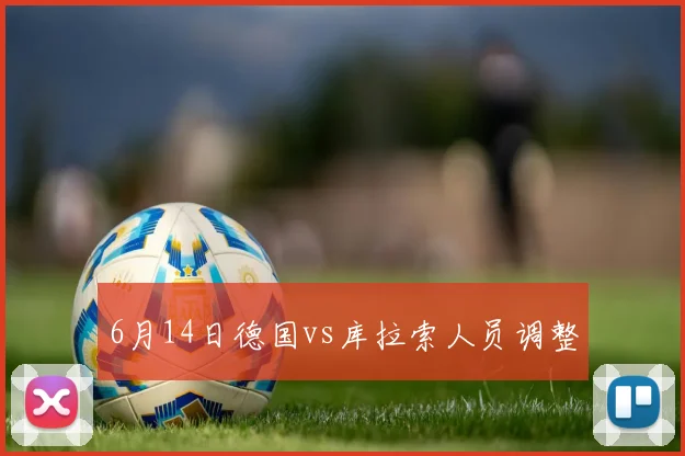6月14日德国vs库拉索人员调整