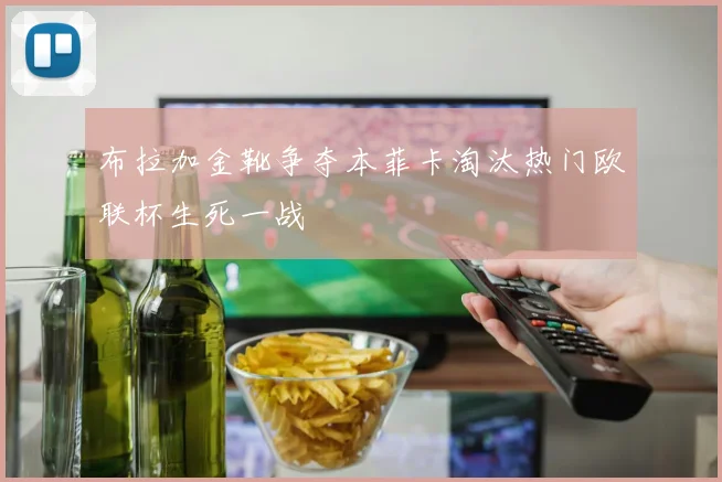布拉加金靴争夺本菲卡淘汰热门欧联杯生死一战