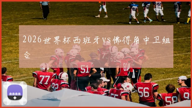 2026世界杯西班牙vs佛得角中卫组合
