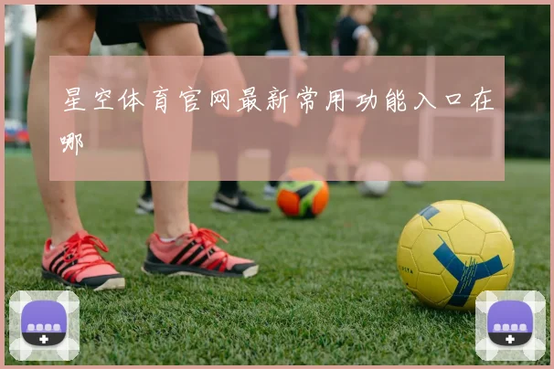 星空体育官网最新常用功能入口在哪