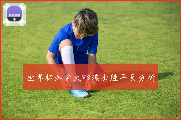 世界杯加拿大vs瑞士胜平负分析