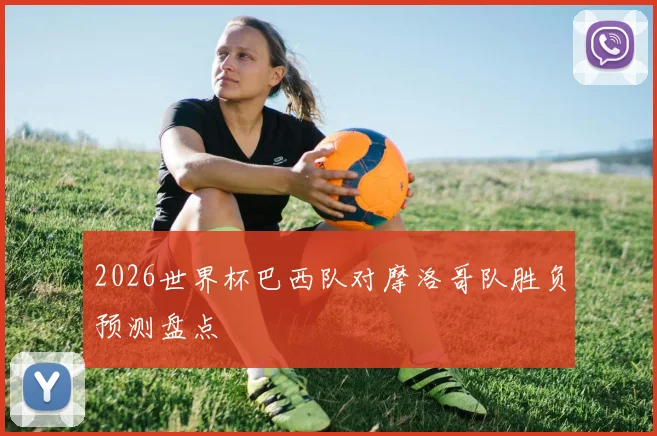 2026世界杯巴西队对摩洛哥队胜负预测盘点