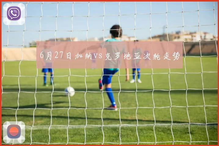 6月27日加纳vs克罗地亚次轮走势