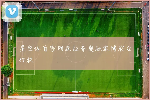 星空体育官网获拉齐奥独家博彩合作权