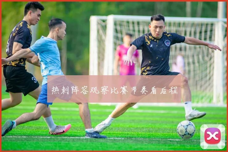 热刺阵容观察比赛节奏看后程