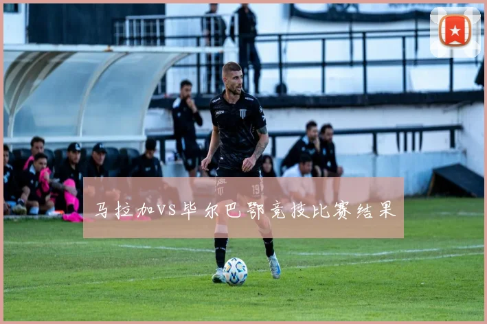 马拉加vs毕尔巴鄂竞技比赛结果