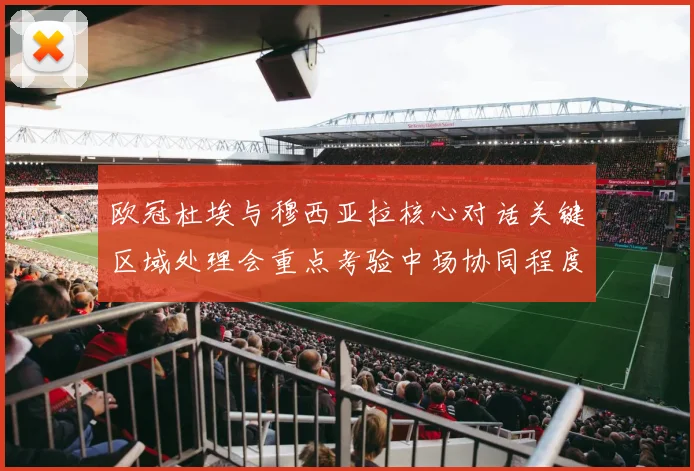 欧冠杜埃与穆西亚拉核心对话关键区域处理会重点考验中场协同程度