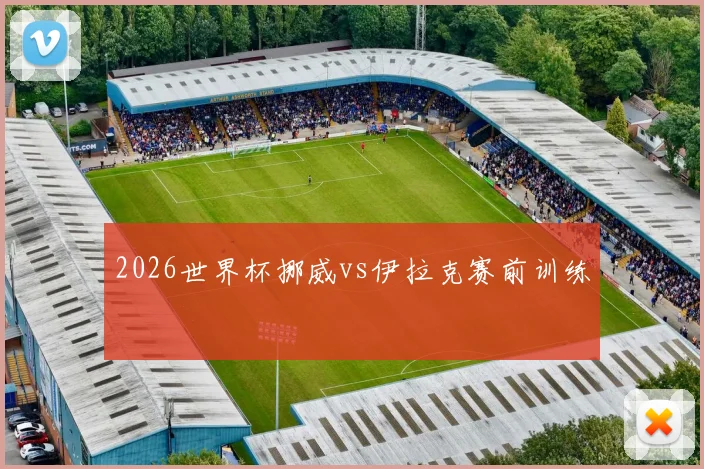 2026世界杯挪威vs伊拉克赛前训练