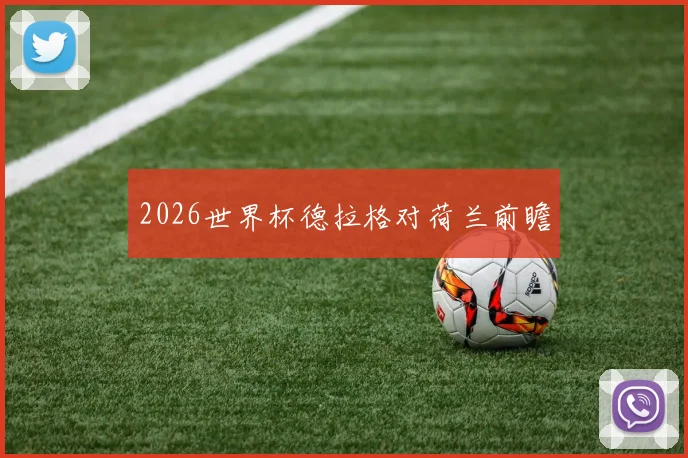 2026世界杯德拉格对荷兰前瞻