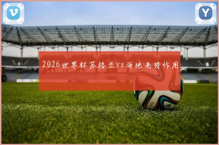 2026世界杯苏格兰vs海地老将作用