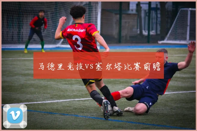 马德里竞技vs塞尔塔比赛前瞻