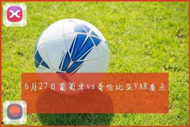 6月27日葡萄牙vs哥伦比亚VAR看点